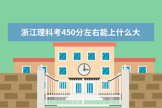 浙江理科考450分左右能上什么大学,能上二本吗,或者便宜点的好的3本