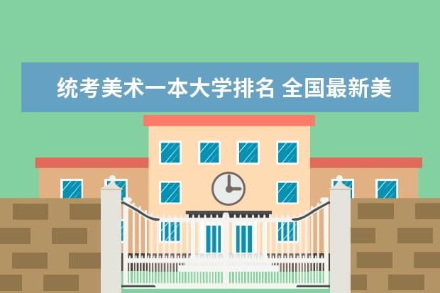 统考美术一本大学排名 全国最新美术院校排名是？