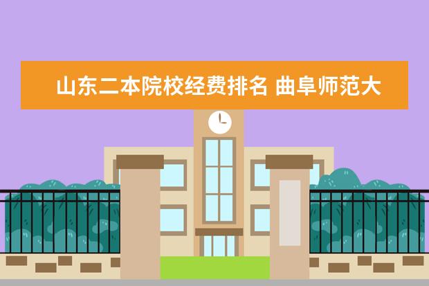 山东二本院校经费排名 曲阜师范大学全国排名