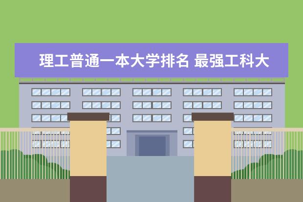 理工普通一本大学排名 最强工科大学排名是怎样的?