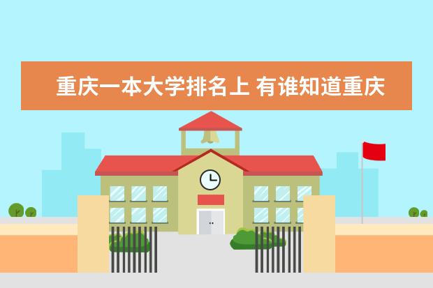 重庆一本大学排名上 有谁知道重庆高校排名给我说哈撒、