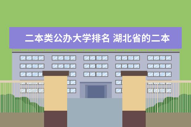二本类公办大学排名 湖北省的二本院校的排名情况?