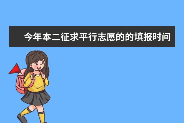 今年本二征求平行志愿的的填报时间 及最低分数线 是什么 或者什么时候公布 如何在哪l了解本儿未招满的