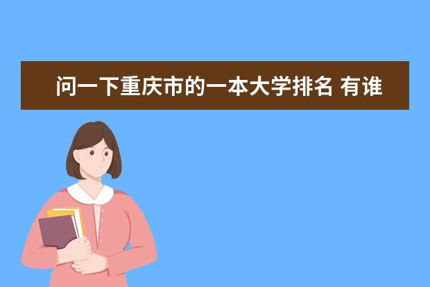 问一下重庆市的一本大学排名 有谁知道重庆高校排名给我说哈撒、