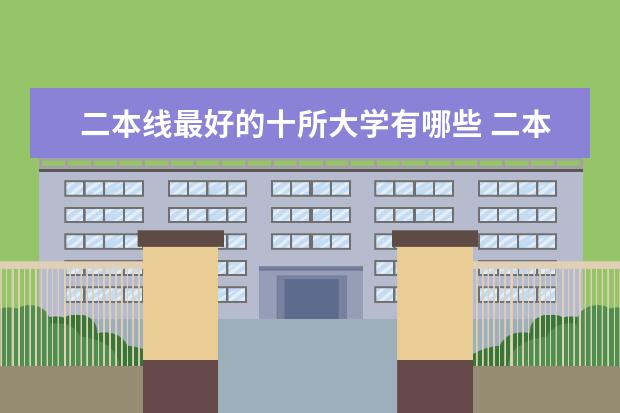 二本线最好的十所大学有哪些 二本大学排名及分数线(参考)