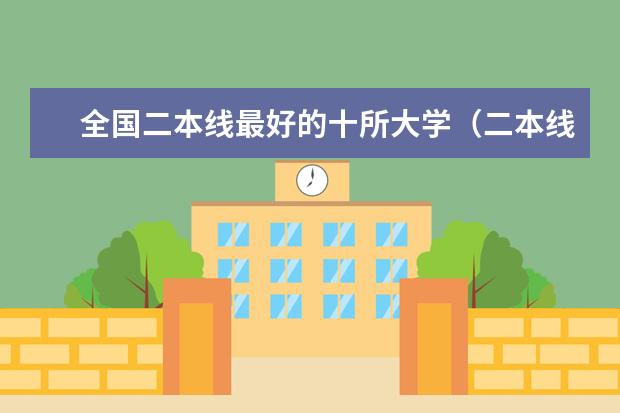 全国二本线最好的十所大学(二本线最好的十所大学)