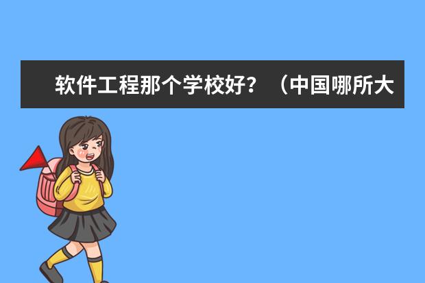 软件工程那个学校好？（中国哪所大学的软件工程专业最好？）