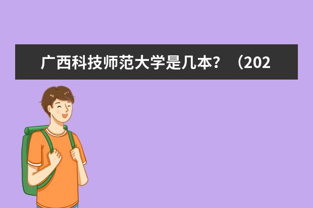 广西科技师范大学是几本?(2024广西二本大学最新排名)