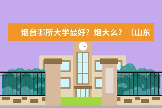 烟台哪所大学最好?烟大么?(山东省内一本大学名单)