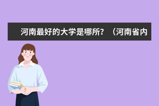 河南最好的大学是哪所？（河南省内所有大学排名）