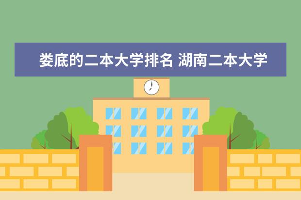 娄底的二本大学排名 湖南二本大学名单