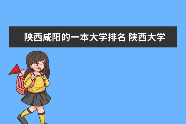 陕西咸阳的一本大学排名 陕西大学排名 西安二本排名