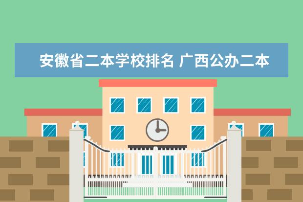 安徽省二本学校排名 广西公办二本分数排名