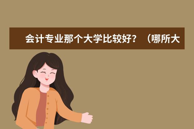 会计专业那个大学比较好？（哪所大学的会计专业最好）