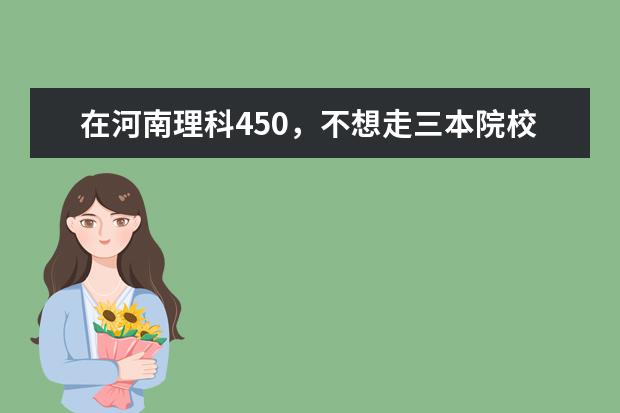 在河南理科450,不想走三本院校,能尝试哪些二本院校?