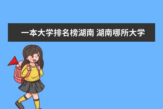 一本大学排名榜湖南 湖南哪所大学最好?