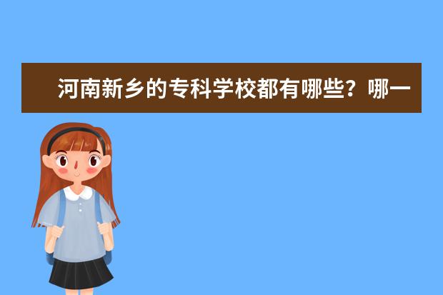 河南新乡的专科学校都有哪些？哪一所实力强一点？