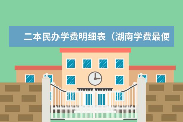二本民办学费明细表（湖南学费最便宜的民办二本）
