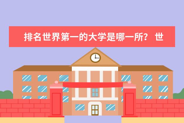 排名世界第一的大学是哪一所? 世界前二十名的大学是?
