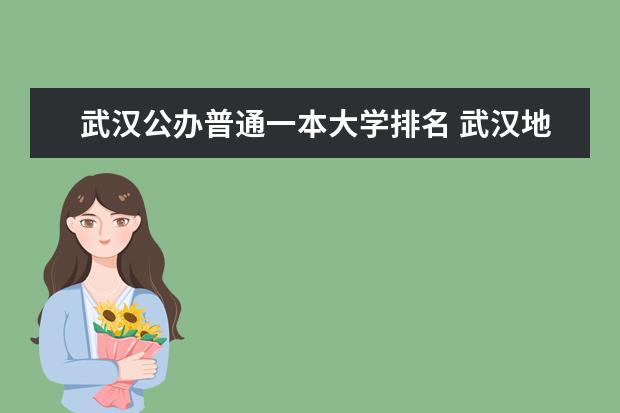 武汉公办普通一本大学排名 武汉地区的大学排名?