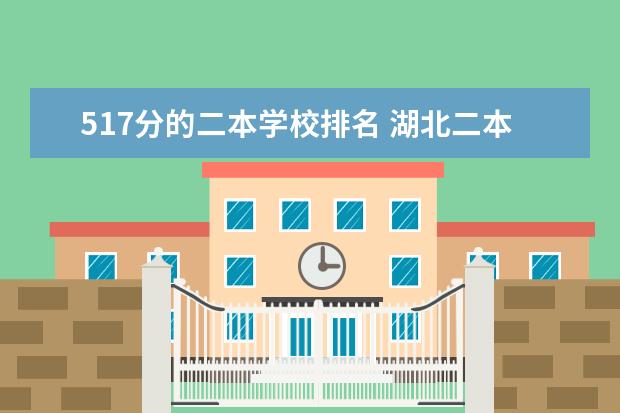 517分的二本学校排名 湖北二本大学排名及分数线理科