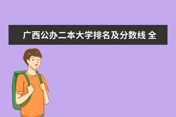 广西公办二本大学排名及分数线 全国理科二本大学排名一览表