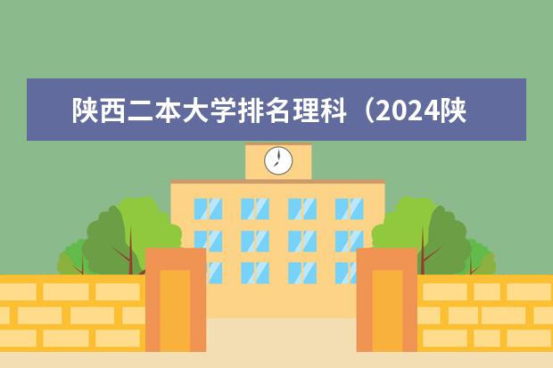 陕西二本大学排名理科（2024陕西二本大学排名）