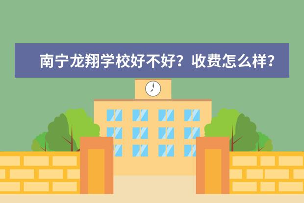 南宁龙翔学校好不好?收费怎么样?