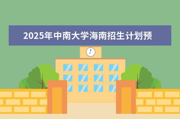 2025年中南大学海南招生计划预测
