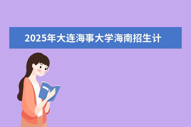 2025年大连海事大学海南招生计划预测