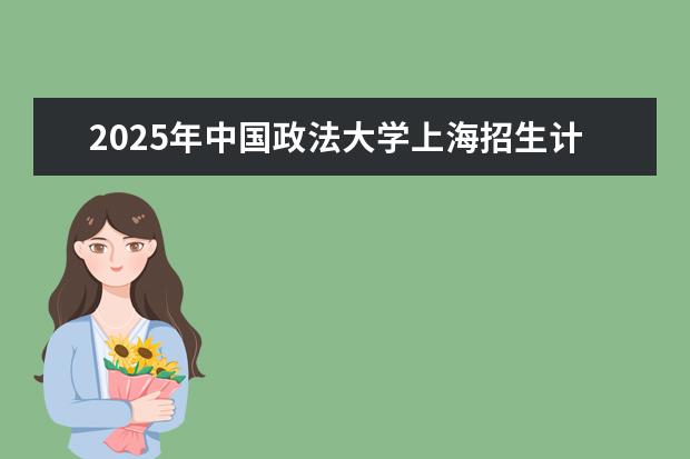 2025年中国政法大学上海招生计划预测