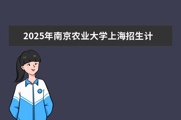 2025年南京农业大学上海招生计划预测