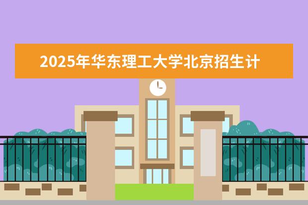 2025年华东理工大学北京招生计划预测