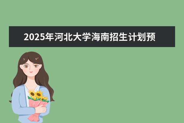 2025年河北大学海南招生计划预测