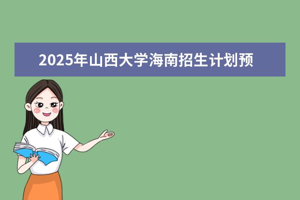 2025年山西大学海南招生计划预测