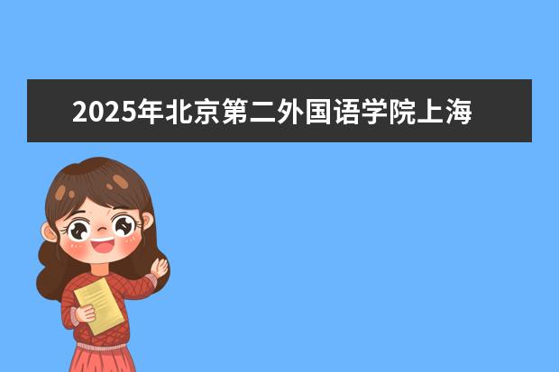 2025年北京第二外国语学院上海招生计划预测