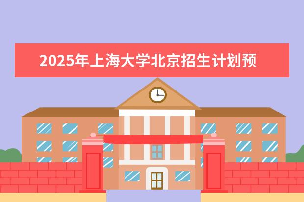 2025年上海大学北京招生计划预测