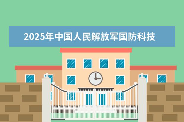 2025年中国人民解放军国防科技大学北京招生计划预测