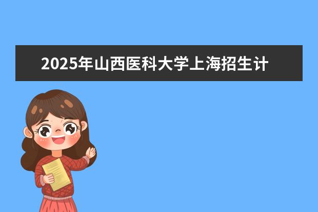 2025年山西医科大学上海招生计划预测