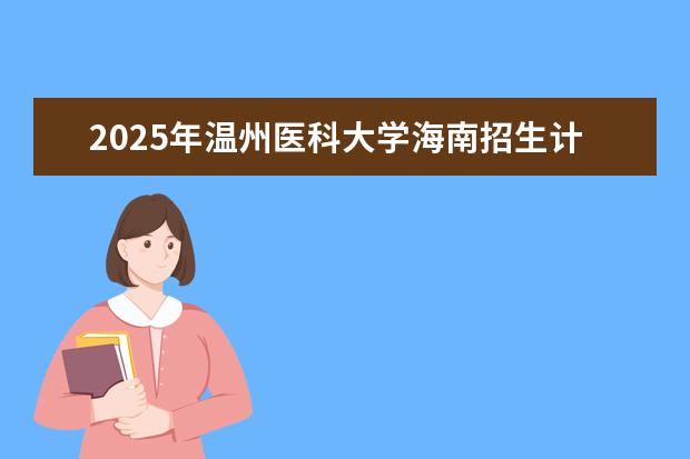 2025年温州医科大学海南招生计划预测