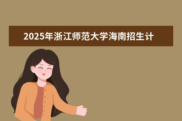 2025年浙江师范大学海南招生计划预测