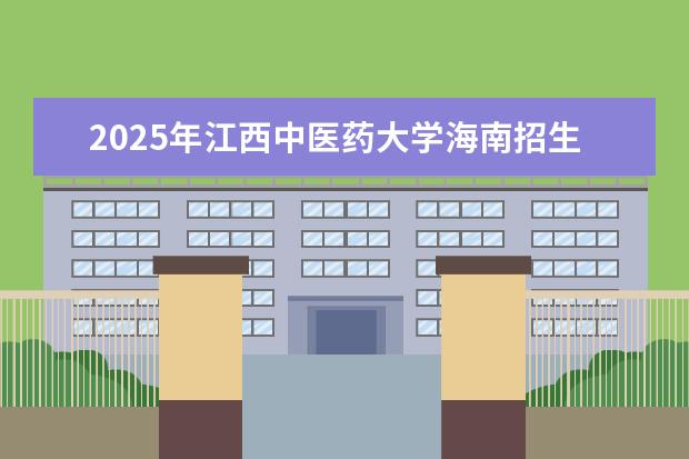 2025年江西中医药大学海南招生计划预测