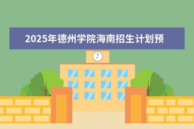 2025年德州学院海南招生计划预测