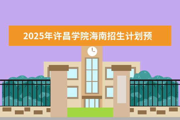 2025年许昌学院海南招生计划预测