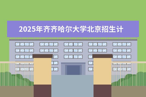 2025年齐齐哈尔大学北京招生计划预测