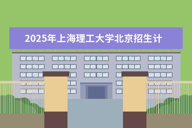 2025年上海理工大学北京招生计划预测