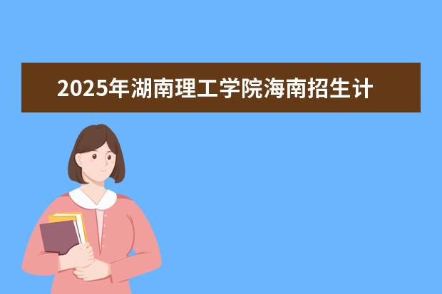 2025年湖南理工学院海南招生计划预测