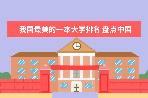 我国最美的一本大学排名 盘点中国风景最美的10所大学,排名第一的是谁