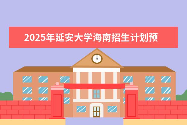 2025年延安大学海南招生计划预测