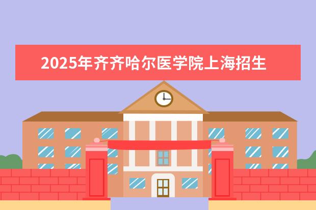 2025年齐齐哈尔医学院上海招生计划预测